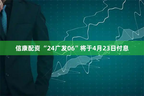信康配资 “24广发06”将于4月23日付息