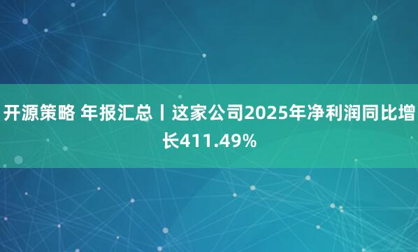 开源策略 年报汇总丨这家公司2025年净利润同比增长411.49%