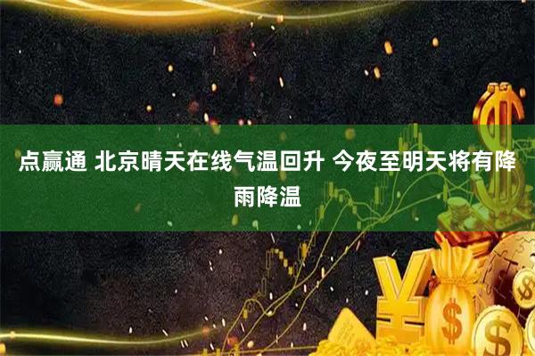 点赢通 北京晴天在线气温回升 今夜至明天将有降雨降温