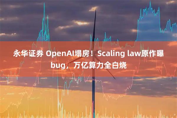 永华证券 OpenAI塌房！Scaling law原作曝bug，万亿算力全白烧